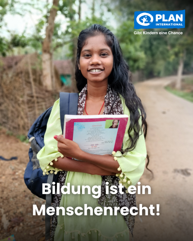 Ein lächelndes Teenagermädchen mit langen dunklen Haaren steht im Freien und hält Schulbücher in der Hand. Sie trägt ein hellgrünes Kleid und ein gemustertes Halstuch. Im Hintergrund ist ein von Bäumen gesäumter Feldweg zu sehen. Der Text auf Deutsch lautet: Bildung ist ein Menschenrecht! und Plan International.